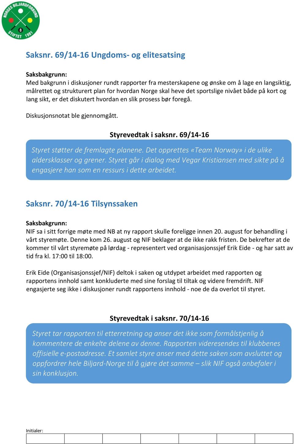 sportslige nivået både på kort og lang sikt, er det diskutert hvordan en slik prosess bør foregå. Diskusjonsnotat ble gjennomgått. Styrevedtak i saksnr. 69/14-16 Styret støtter de fremlagte planene.