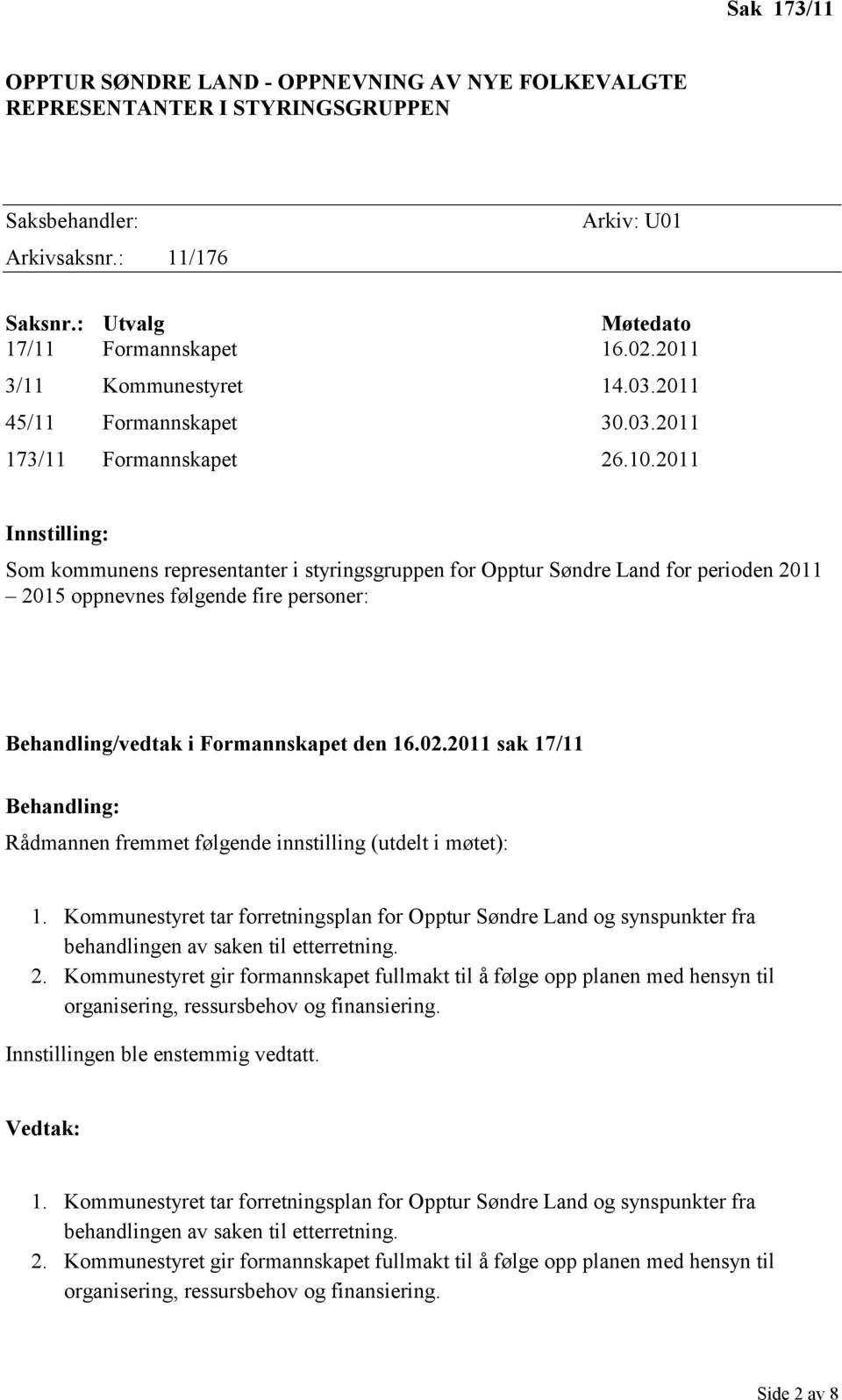 2011 Innstilling: Som kommunens representanter i styringsgruppen for Opptur Søndre Land for perioden 2011 2015 oppnevnes følgende fire personer: Behandling/vedtak i Formannskapet den 16.02.