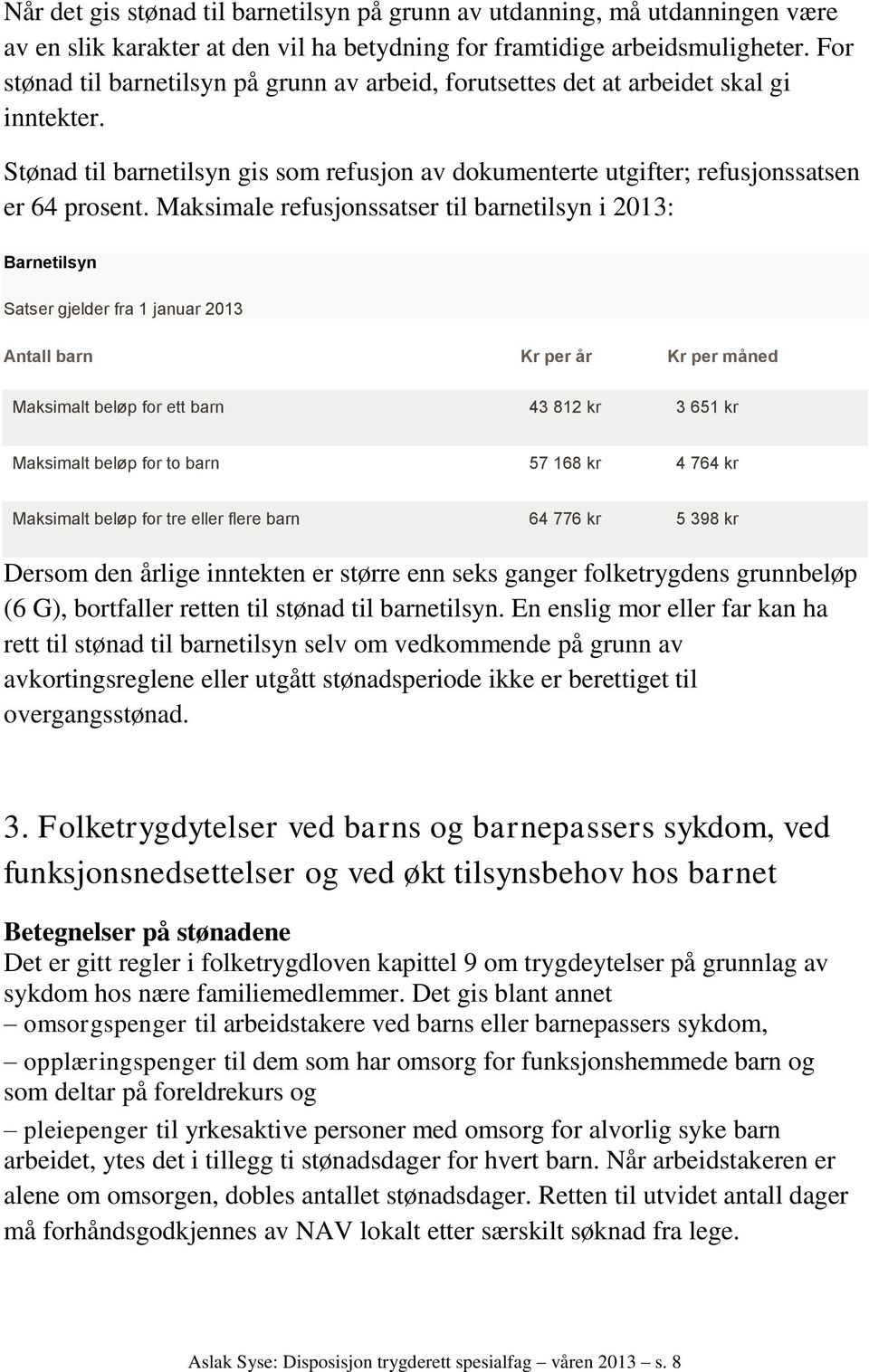 Maksimale refusjonssatser til barnetilsyn i 2013: Barnetilsyn Satser gjelder fra 1 januar 2013 Antall barn Kr per år Kr per måned Maksimalt beløp for ett barn 43 812 kr 3 651 kr Maksimalt beløp for