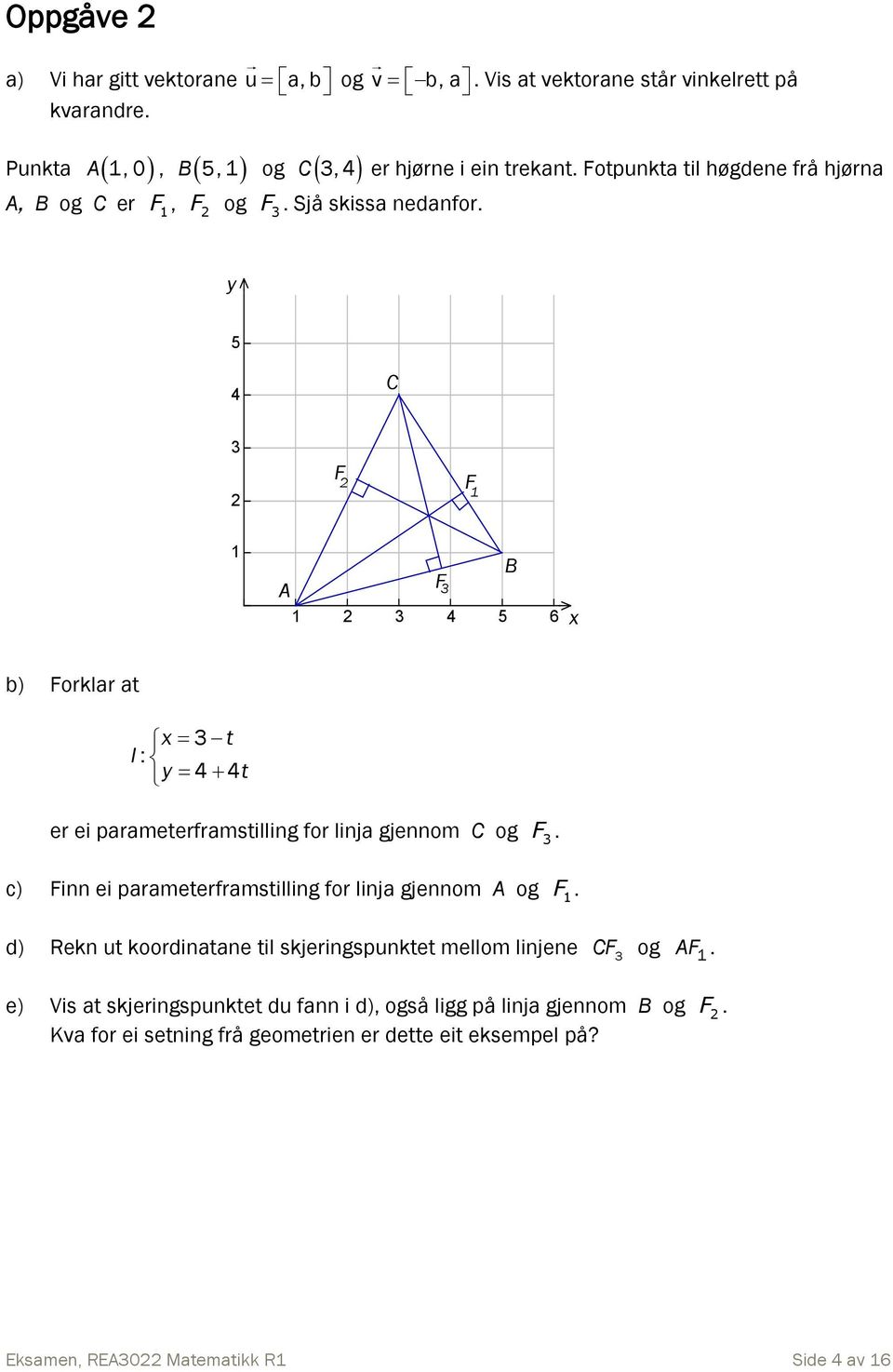 Fotpunkta til høgdene frå hjørna y 5 4 C 3 F 1 F 1 A 1 3 4 5 6 F 3 B x b) Forklar at x 3 t l : y 4 4t er ei parameterframstilling for linja gjennom C og F 3.