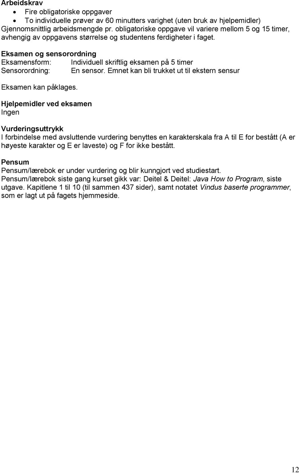 Eksamen og sensorordning Eksamensform: Individuell skriftlig eksamen på 5 timer Sensorordning: En sensor. Emnet kan bli trukket ut til ekstern sensur Eksamen kan påklages.