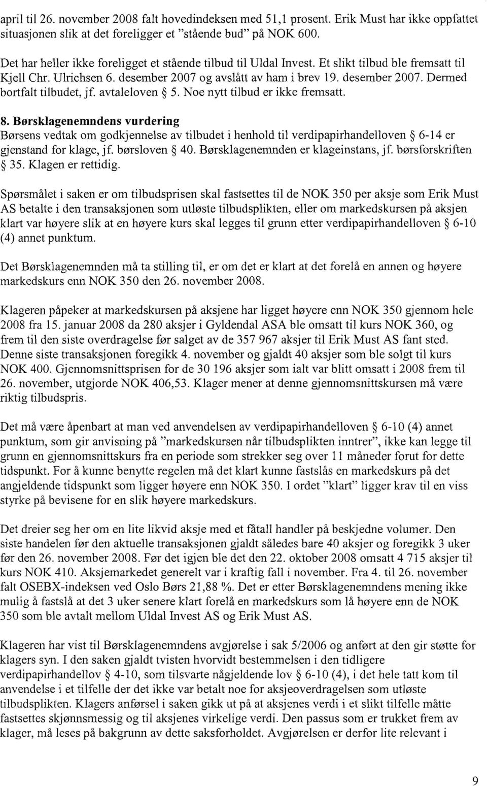 avtaleloven 5. Noe nytt tilbud er ikke fremsatt. 8. Børsklagenemndens vurdering Børsens vedtak om godkjennelse av tilbudet i henhold til verdipapirhandelloven 6-14 er gjenstand for klage, jf.