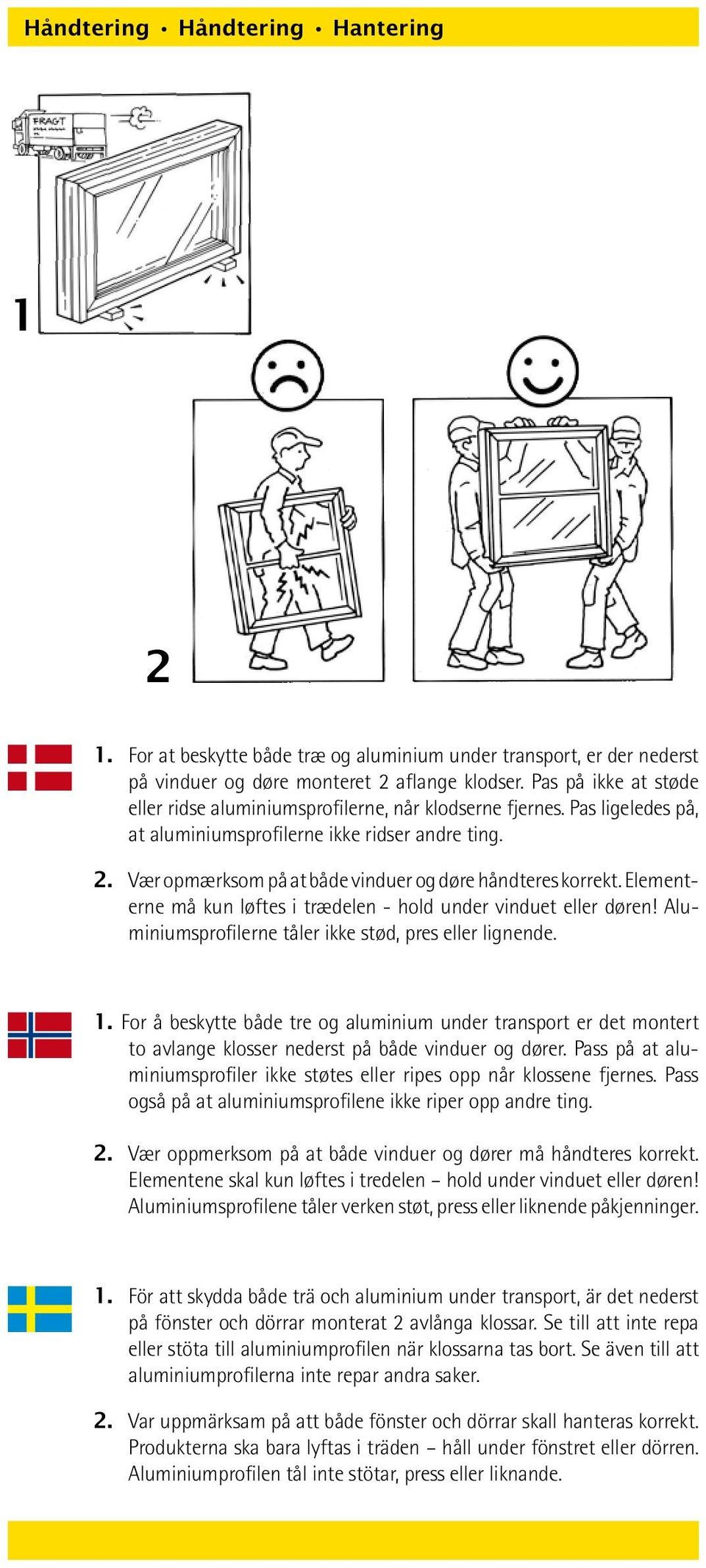 Vær opmærksom på at både vinduer og døre håndteres korrekt. Elementerne må kun løftes i trædelen - hold under vinduet eller døren! Aluminiumsprofilerne tåler ikke stød, pres eller lignende. 1.