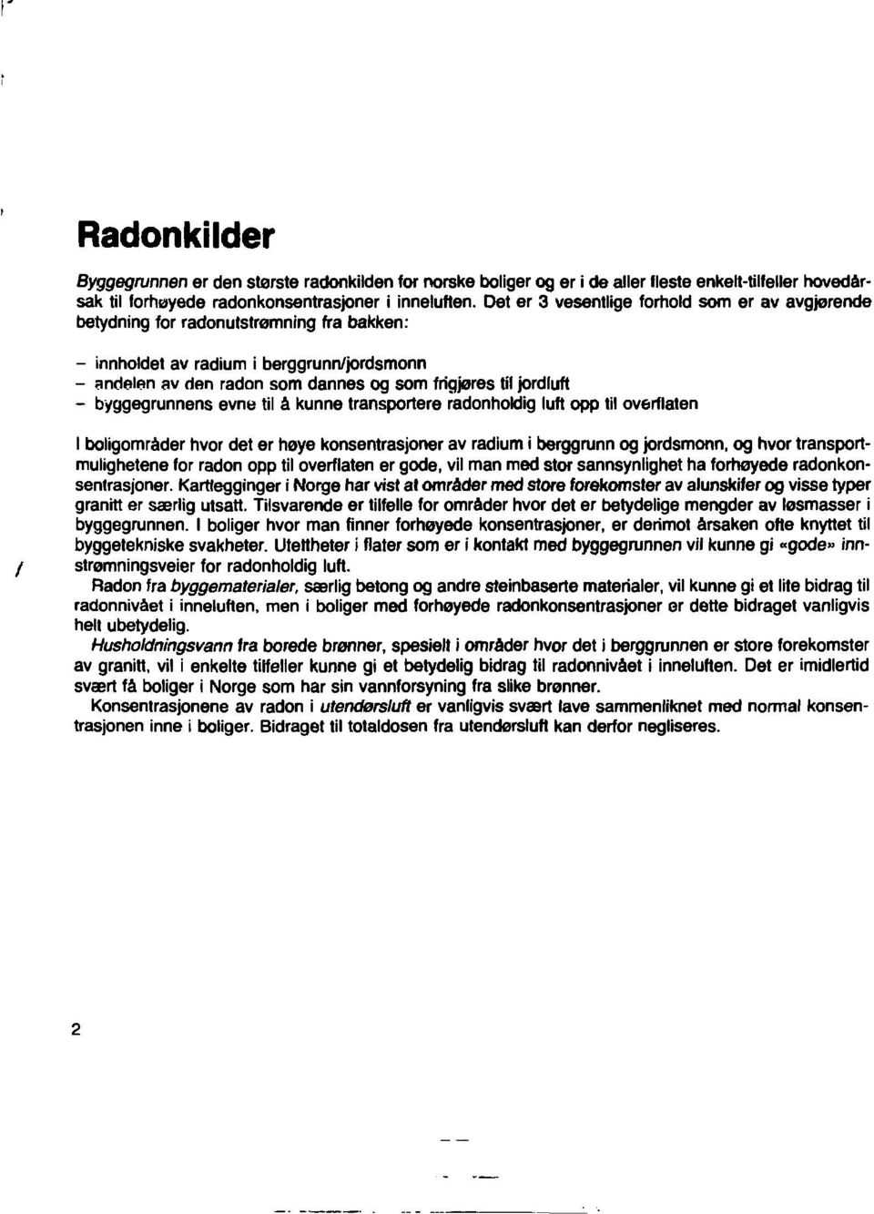 - byggegrunnens evne til å kunne transportere radonholdig luft opp til overflaten I boligområder hvor det er høye konsentrasjoner av radium i berggrunn og jordsmonn, og hvor transportmulighetene for