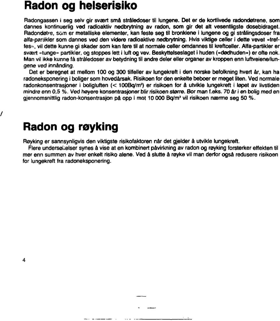 Radondøtre, sem er metalliske elementer, kan feste seg til bronkiene i lungene og gi strålingsdoser fra alfa-partikler som dannes ved den videre radioaktive nedbrytning.