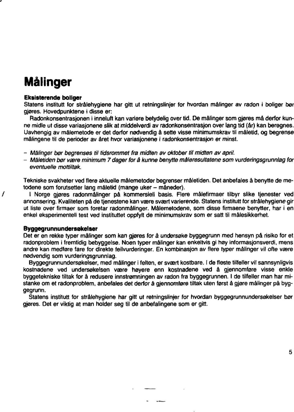 De malinger som gjøres må derfor kunne midle ut disse variasjonene slik at middelverdi av radonkonsentrasjon over lang tid (år) kan beregnes.