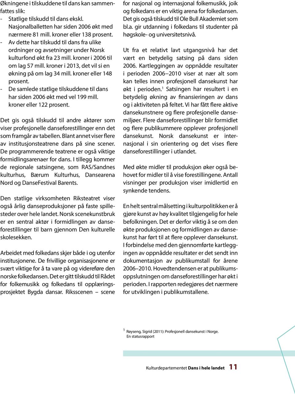 kroner eller 148 prosent. - De samlede statlige tilskuddene til dans har siden 2006 økt med vel 199 mill. kroner eller 122 prosent.