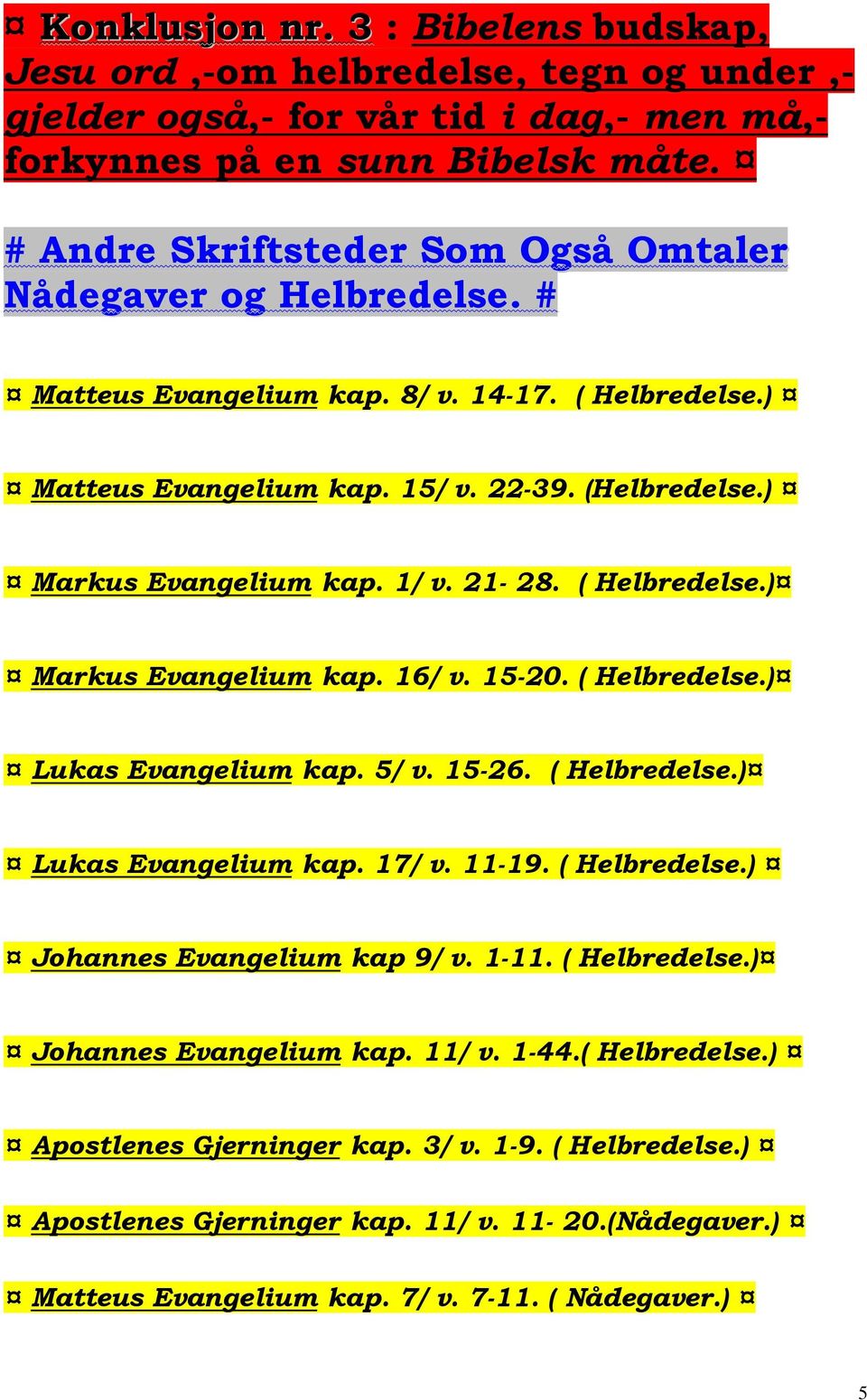 21-28. ( Helbredelse.) Markus Evangelium kap. 16/ v. 15-20. ( Helbredelse.) Lukas Evangelium kap. 5/ v. 15-26. ( Helbredelse.) Lukas Evangelium kap. 17/ v. 11-19. ( Helbredelse.) Johannes Evangelium kap 9/ v.