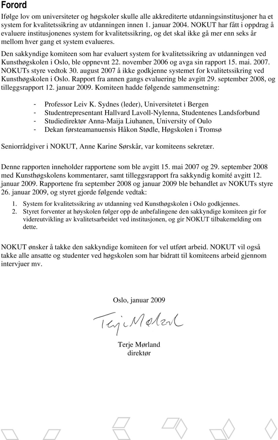 Den sakkyndige komiteen som har evaluert system for kvalitetssikring av utdanningen ved Kunsthøgskolen i Oslo, ble oppnevnt 22. november 2006 og avga sin rapport 15. mai. 2007. NOKUTs styre vedtok 30.
