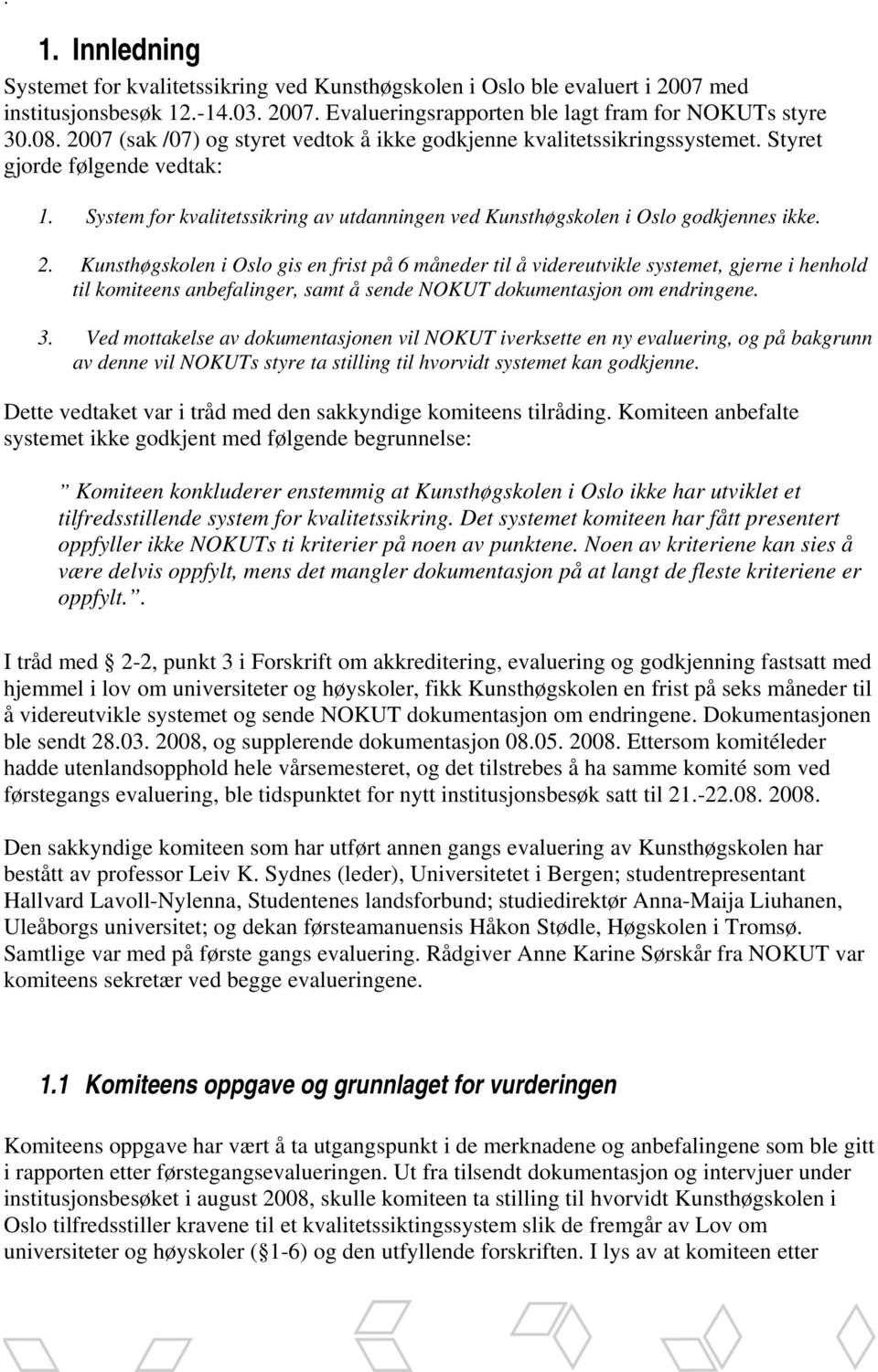 Kunsthøgskolen i Oslo gis en frist på 6 måneder til å videreutvikle systemet, gjerne i henhold til komiteens anbefalinger, samt å sende NOKUT dokumentasjon om endringene. 3.