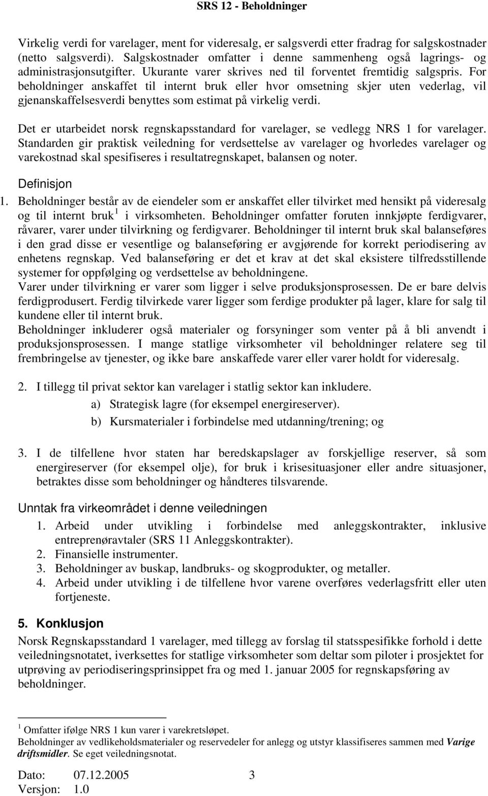 For beholdninger anskaffet til internt bruk eller hvor omsetning skjer uten vederlag, vil gjenanskaffelsesverdi benyttes som estimat på virkelig verdi.