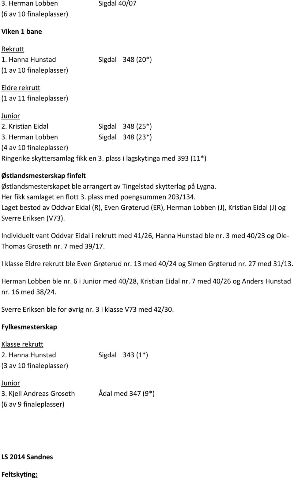 plass i lagskytinga med 393 (11*) Østlandsmesterskap finfelt Østlandsmesterskapet ble arrangert av Tingelstad skytterlag på Lygna. Her fikk samlaget en flott 3. plass med poengsummen 203/134.