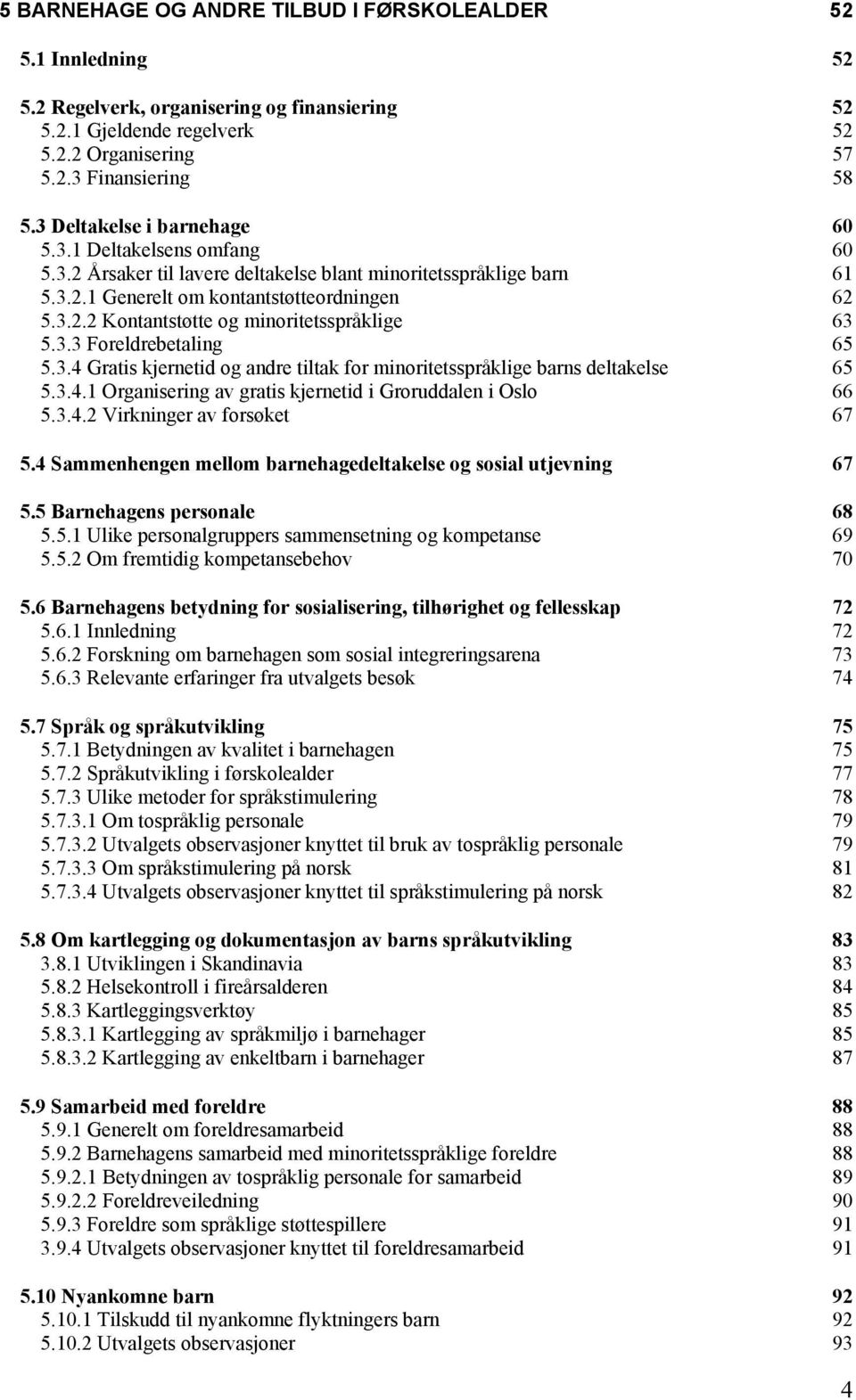 3.3 Foreldrebetaling 65 5.3.4 Gratis kjernetid og andre tiltak for minoritetsspråklige barns deltakelse 65 5.3.4.1 Organisering av gratis kjernetid i Groruddalen i Oslo 66 5.3.4.2 Virkninger av forsøket 67 5.