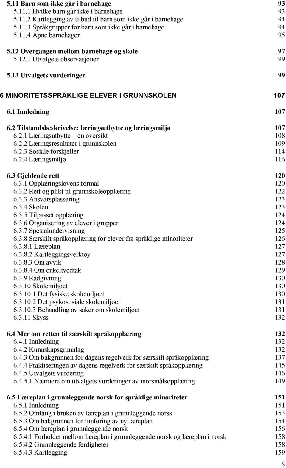 1 Innledning 107 6.2 Tilstandsbeskrivelse: læringsutbytte og læringsmiljø 107 6.2.1 Læringsutbytte en oversikt 108 6.2.2 Læringsresultater i grunnskolen 109 6.2.3 Sosiale forskjeller 114 6.2.4 Læringsmiljø 116 6.