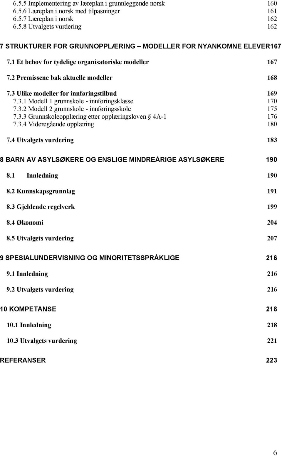 3.3 Grunnskoleopplæring etter opplæringsloven 4A-1 176 7.3.4 Videregående opplæring 180 7.4 Utvalgets vurdering 183 8 BARN AV ASYLSØKERE OG ENSLIGE MINDREÅRIGE ASYLSØKERE 190 8.1 Innledning 190 8.