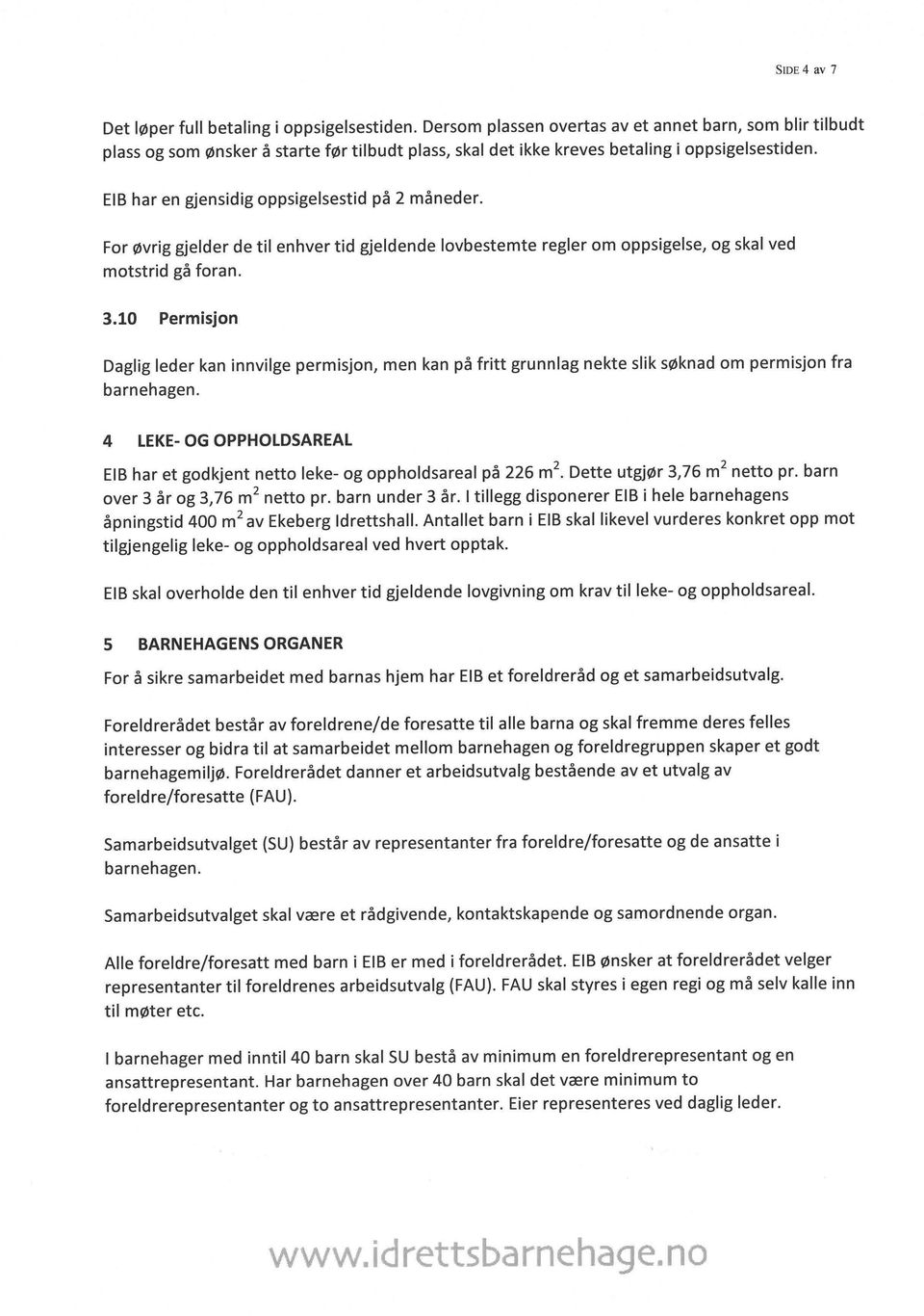 EIß har en gjensidig oppsigelsestid på 2 måneder. For øvrig gjelder de til enhver tid gjeldende lovbestemte regler om oppsigelse, og skal ved motstrid gå foran. 3.