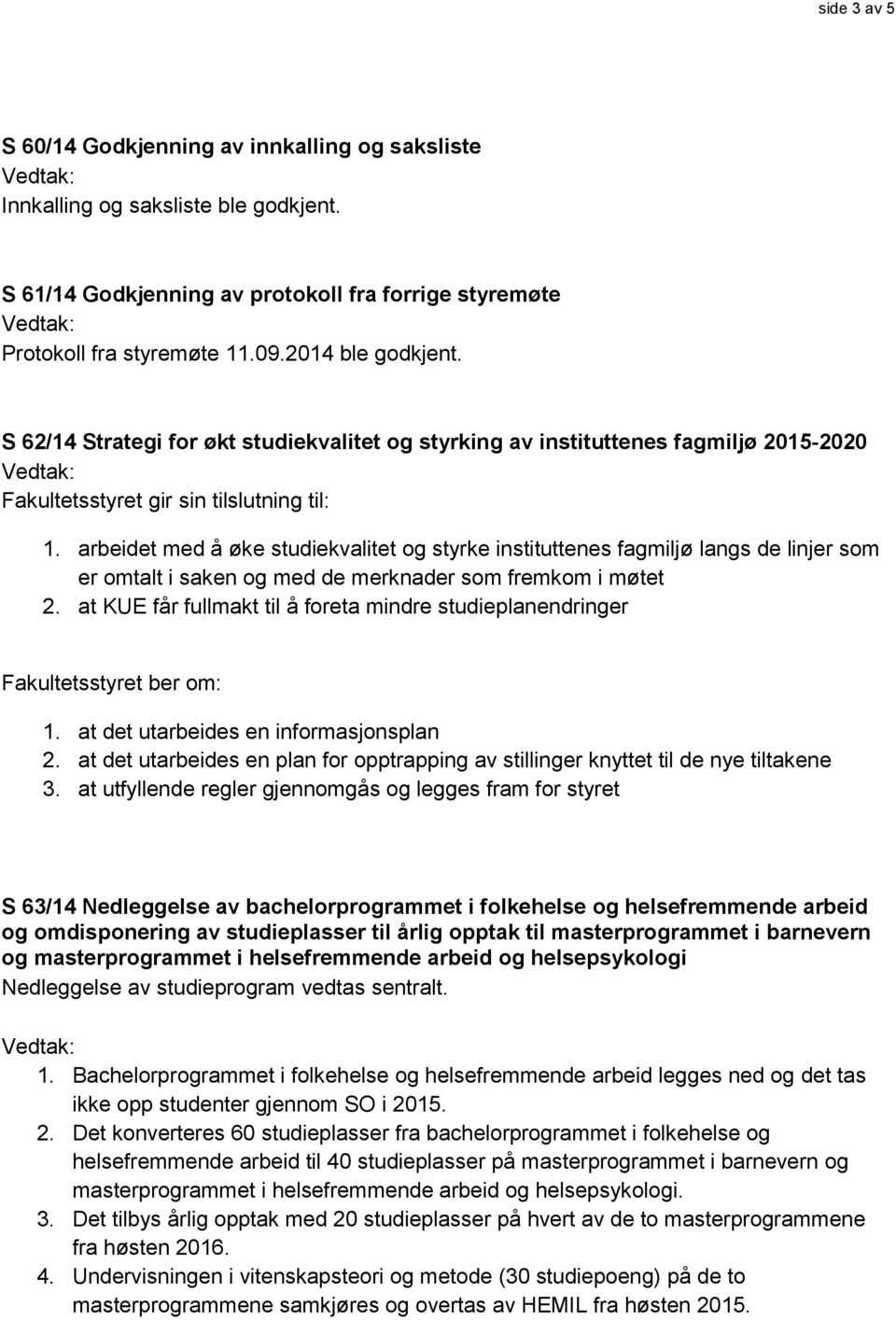 arbeidet med å øke studiekvalitet og styrke instituttenes fagmiljø langs de linjer som er omtalt i saken og med de merknader som fremkom i møtet 2.