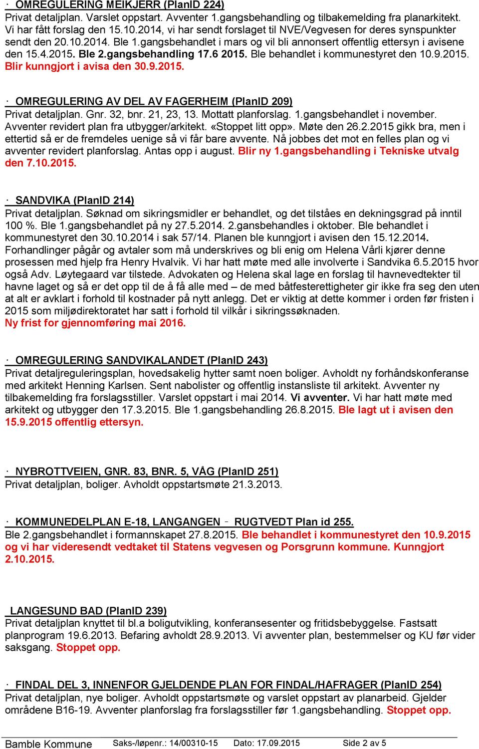 gangsbehandling 17.6 2015. Ble behandlet i kommunestyret den 10.9.2015. Blir kunngjort i avisa den 30.9.2015. OMREGULERING AV DEL AV FAGERHEIM (PlanID 209) Privat detaljplan. Gnr. 32, bnr. 21, 23, 13.