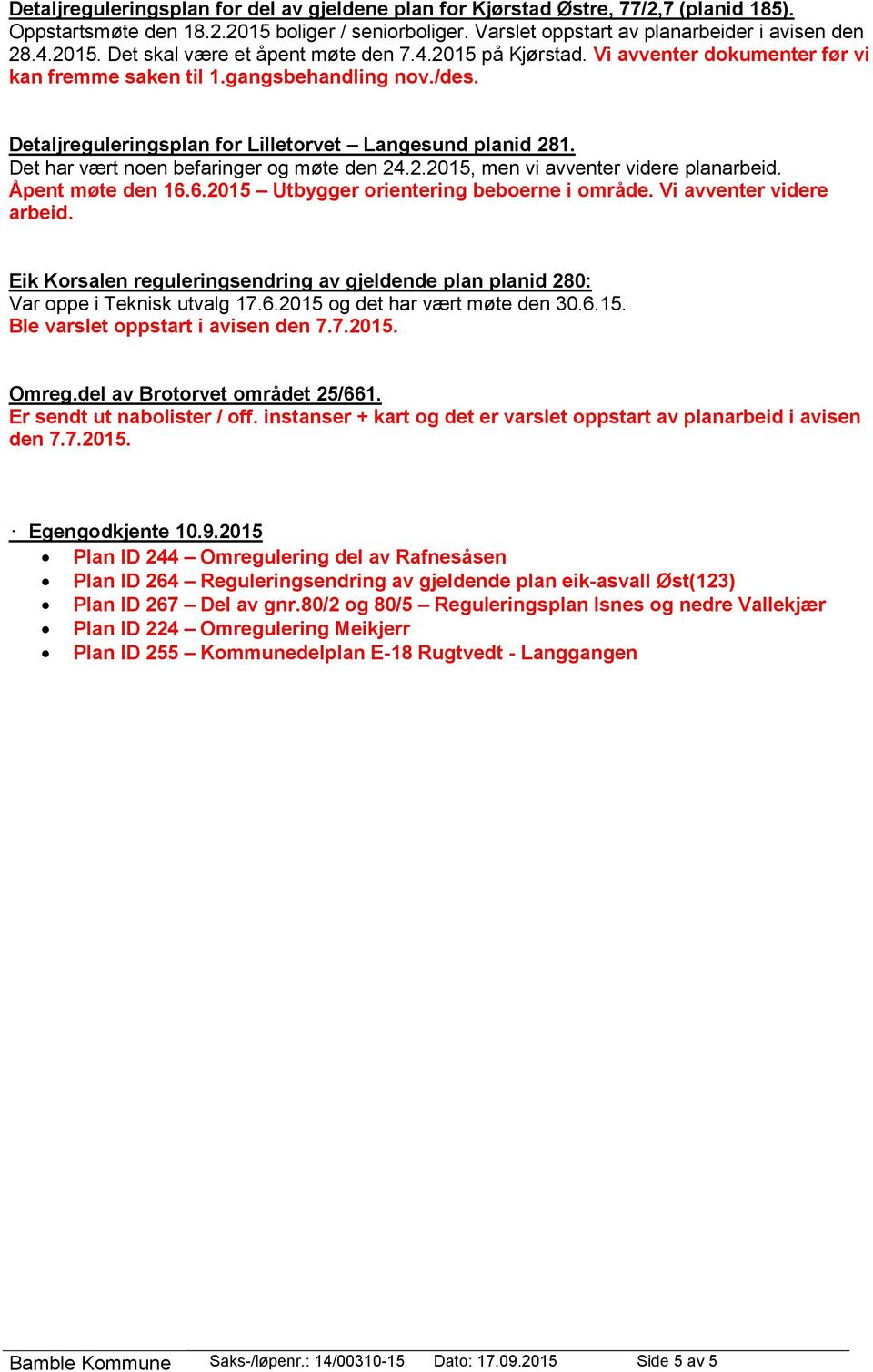 Det har vært noen befaringer og møte den 24.2.2015, men vi avventer videre planarbeid. Åpent møte den 16.6.2015 Utbygger orientering beboerne i område. Vi avventer videre arbeid.