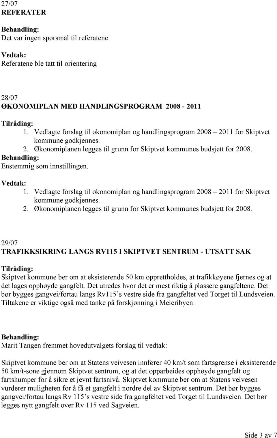 1. Vedlagte forslag til økonomiplan og handlingsprogram 2008 2011 for Skiptvet kommune godkjennes. 2. Økonomiplanen legges til grunn for Skiptvet kommunes budsjett for 2008.