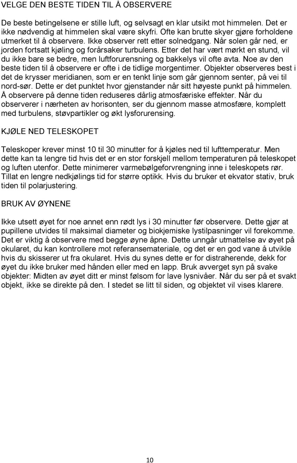 Etter det har vært mørkt en stund, vil du ikke bare se bedre, men luftforurensning og bakkelys vil ofte avta. Noe av den beste tiden til å observere er ofte i de tidlige morgentimer.