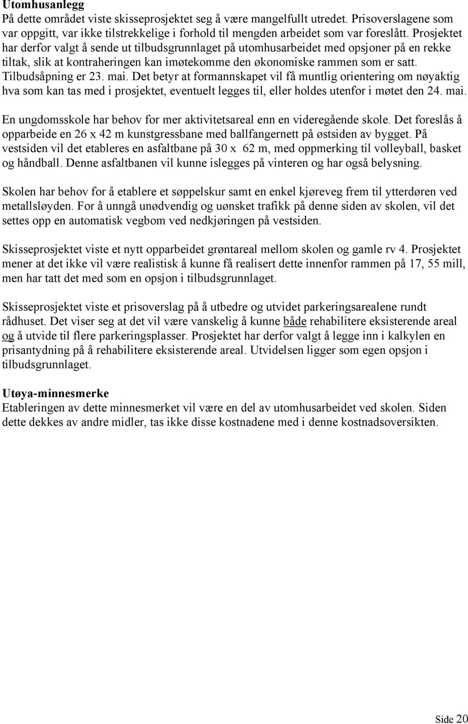 Tilbudsåpning er 23. mai. Det betyr at formannskapet vil få muntlig orientering om nøyaktig hva som kan tas med i prosjektet, eventuelt legges til, eller holdes utenfor i møtet den 24. mai. En ungdomsskole har behov for mer aktivitetsareal enn en videregående skole.