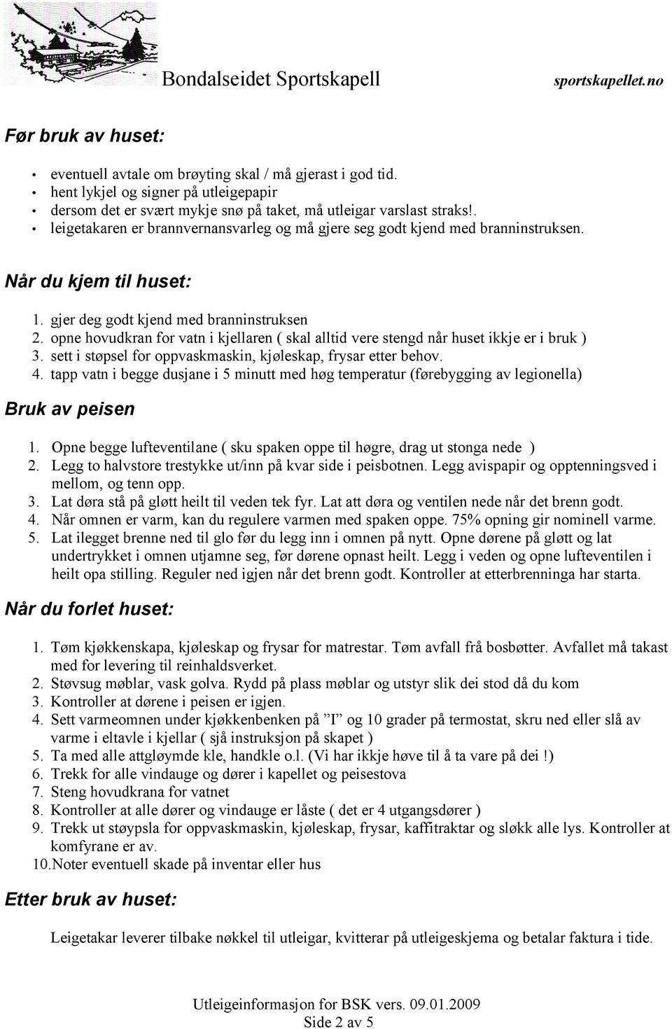 opne hovudkran for vatn i kjellaren ( skal alltid vere stengd når huset ikkje er i bruk ) 3. sett i støpsel for oppvaskmaskin, kjøleskap, frysar etter behov. 4.