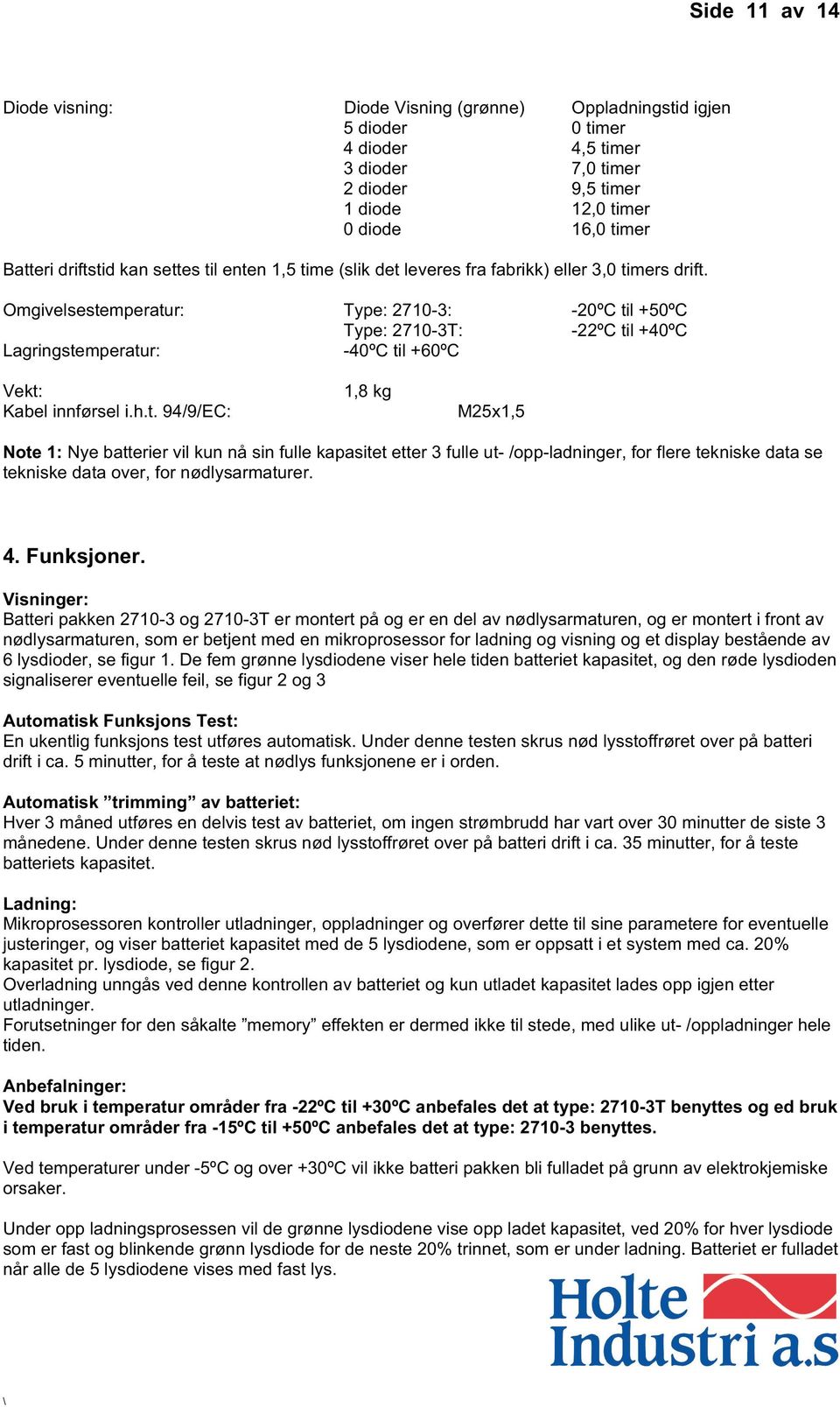 Omgivelsestemperatur: Type: 2710-3: -20ºC til +50ºC Type: 2710-3T: -22ºC til +40ºC Lagringstemperatur: -40ºC til +60ºC Vekt: Kabel innførsel i.h.t. 94/9/EC: 1,8 kg M25x1,5 Note 1: Nye batterier vil kun nå sin fulle kapasitet etter 3 fulle ut- /opp-ladninger, for flere tekniske data se tekniske data over, for nødlysarmaturer.