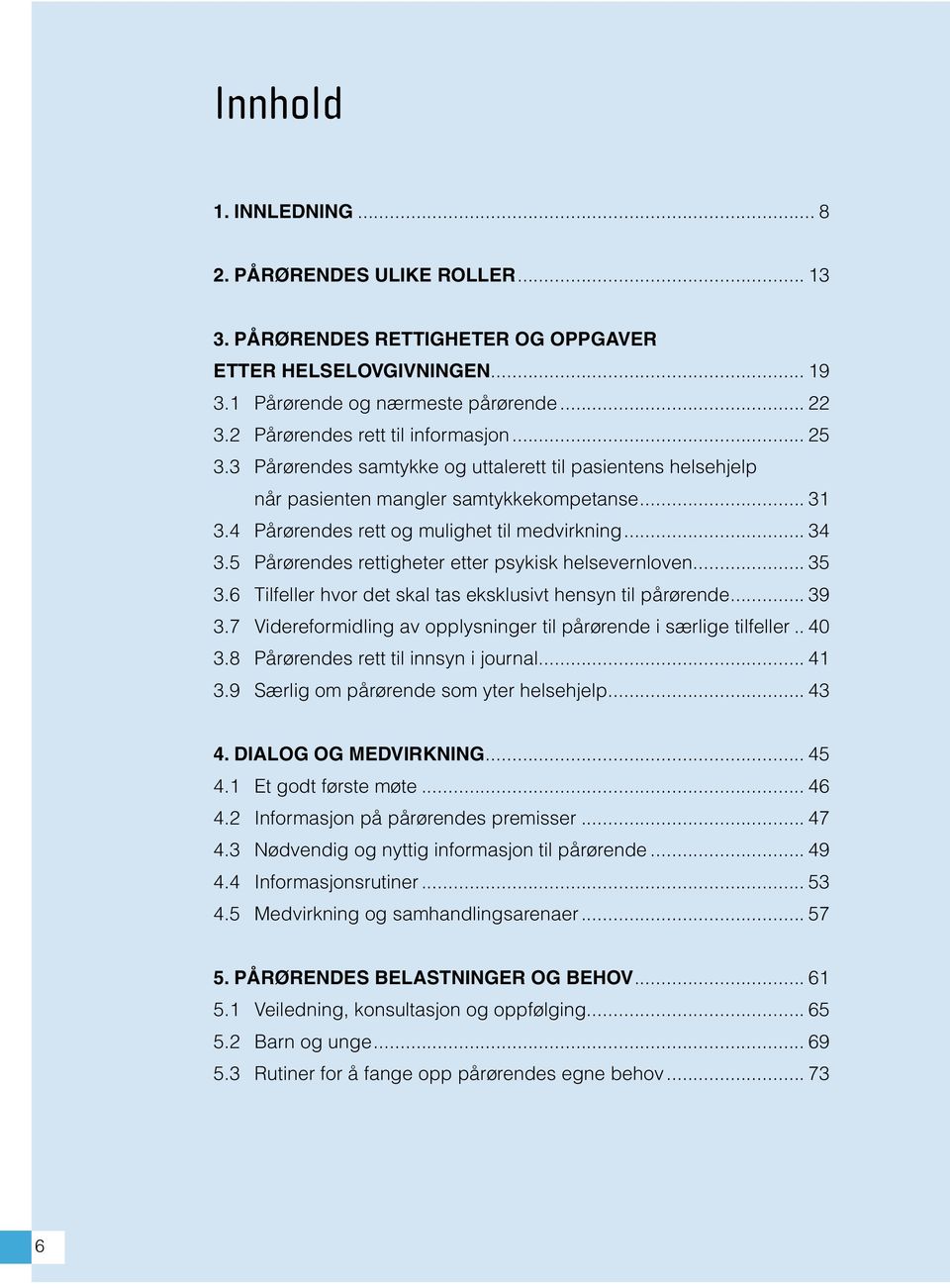 .. 34 3.5 Pårørendes rettigheter etter psykisk helsevernloven... 35 3.6 Tilfeller hvor det skal tas eksklusivt hensyn til pårørende... 39 3.
