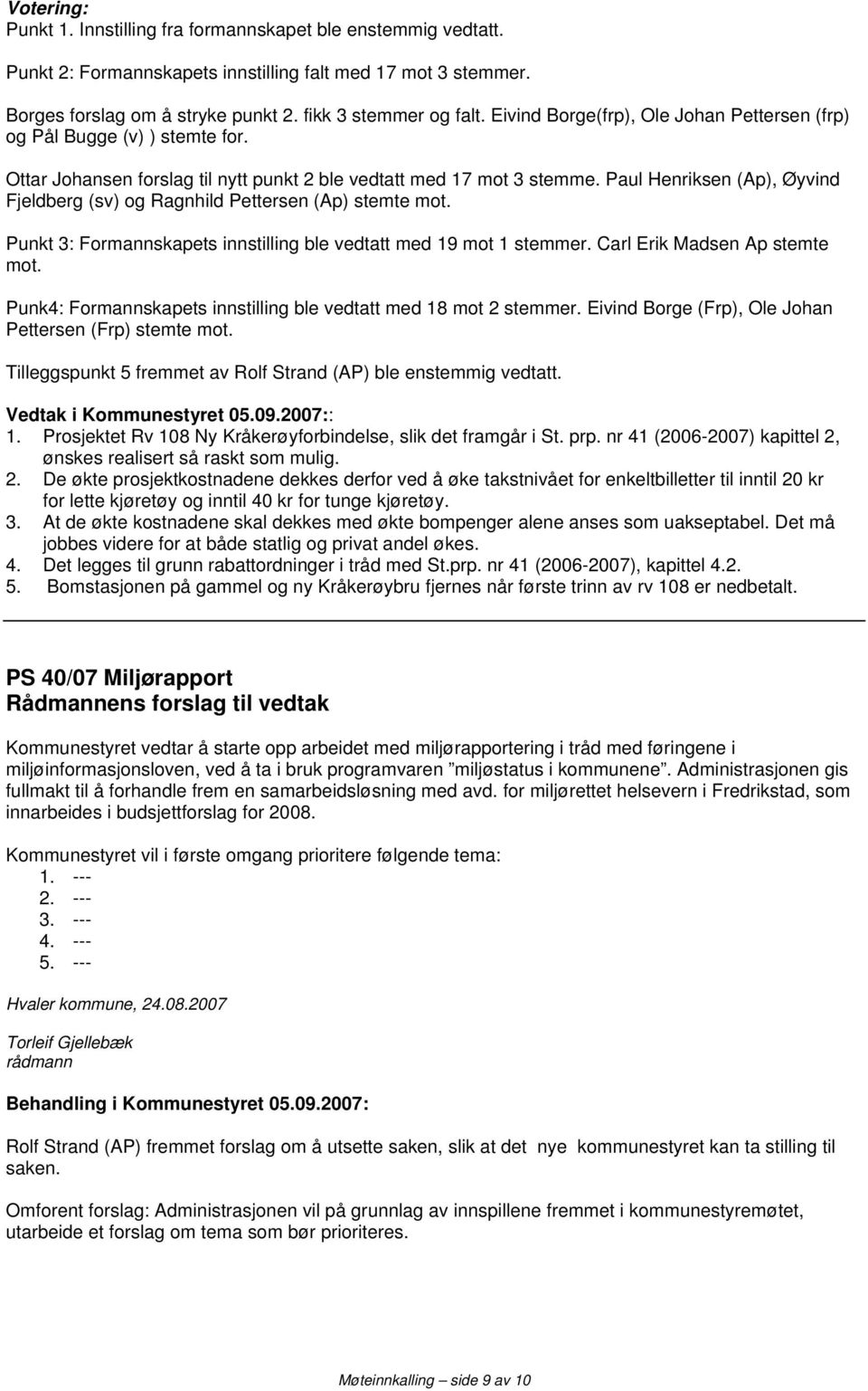 Paul Henriksen (Ap), Øyvind Fjeldberg (sv) og Ragnhild Pettersen (Ap) stemte mot. Punkt 3: Formannskapets innstilling ble vedtatt med 19 mot 1 stemmer. Carl Erik Madsen Ap stemte mot.