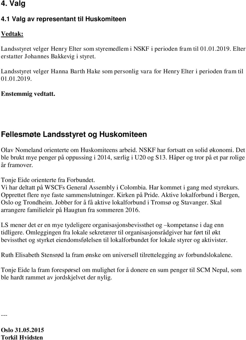 Fellesmøte Landsstyret og Huskomiteen Olav Nomeland orienterte om Huskomiteens arbeid. NSKF har fortsatt en solid økonomi. Det ble brukt mye penger på oppussing i 2014, særlig i U20 og S13.
