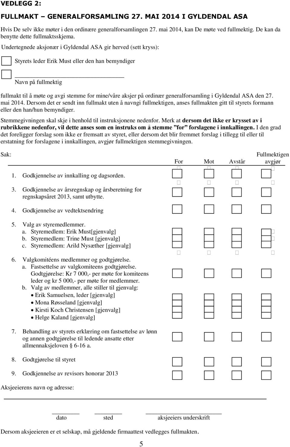 Undertegnede aksjonær i Gyldendal ASA gir herved (sett kryss): Styrets leder Erik Must eller den han bemyndiger Navn på fullmektig fullmakt til å møte og avgi stemme for mine/våre aksjer på ordinær