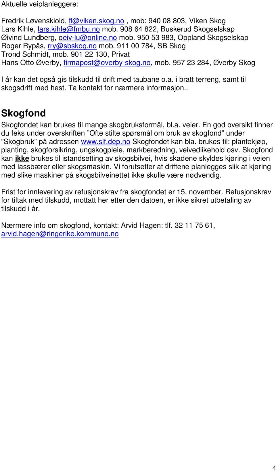 Ta kontakt for nærmere informasjon.. Skogfond Skogfondet kan brukes til mange skogbruksformål, bl.a. veier.