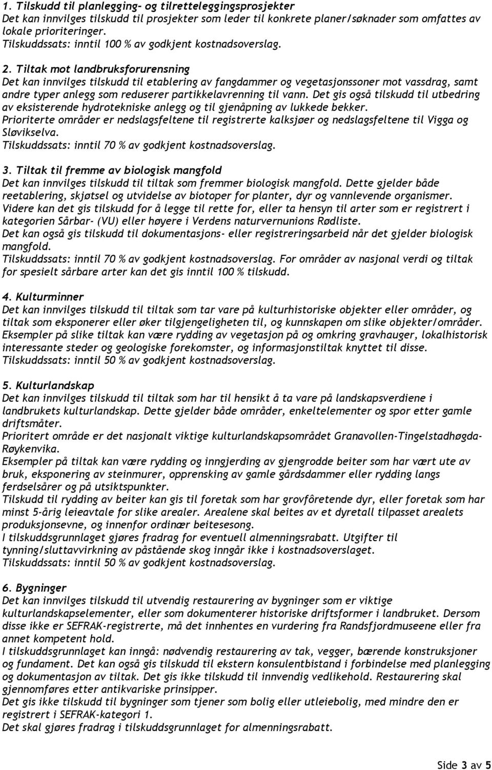 Tiltak mot landbruksforurensning Det kan innvilges tilskudd til etablering av fangdammer og vegetasjonssoner mot vassdrag, samt andre typer anlegg som reduserer partikkelavrenning til vann.