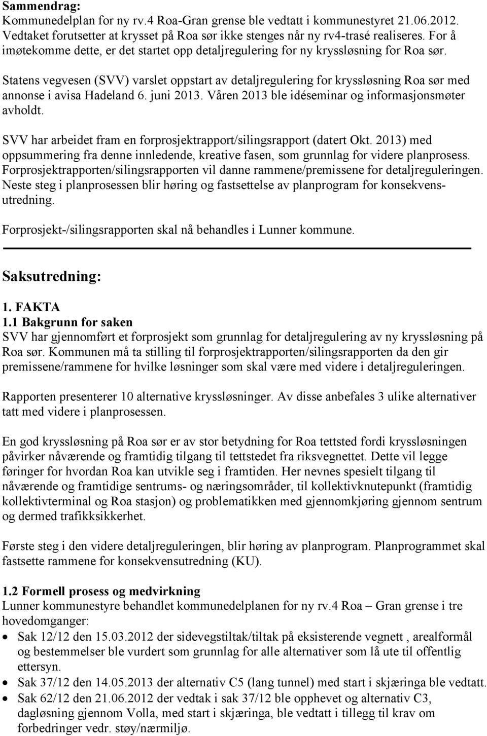 Statens vegvesen (SVV) varslet oppstart av detaljregulering for kryssløsning Roa sør med annonse i avisa Hadeland 6. juni 2013. Våren 2013 ble idéseminar og informasjonsmøter avholdt.