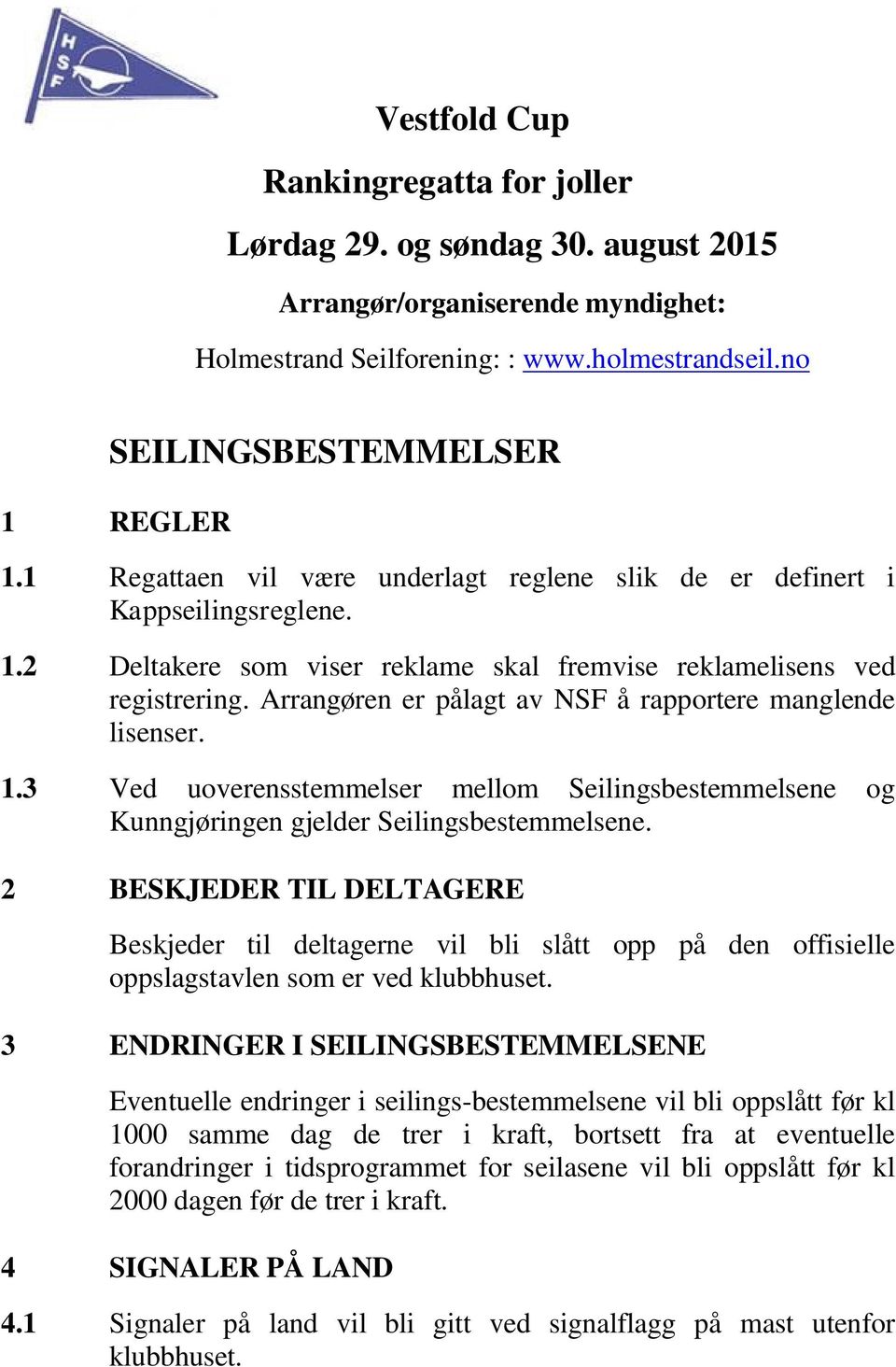 Arrangøren er pålagt av NSF å rapportere manglende lisenser. 1.3 Ved uoverensstemmelser mellom Seilingsbestemmelsene og Kunngjøringen gjelder Seilingsbestemmelsene.