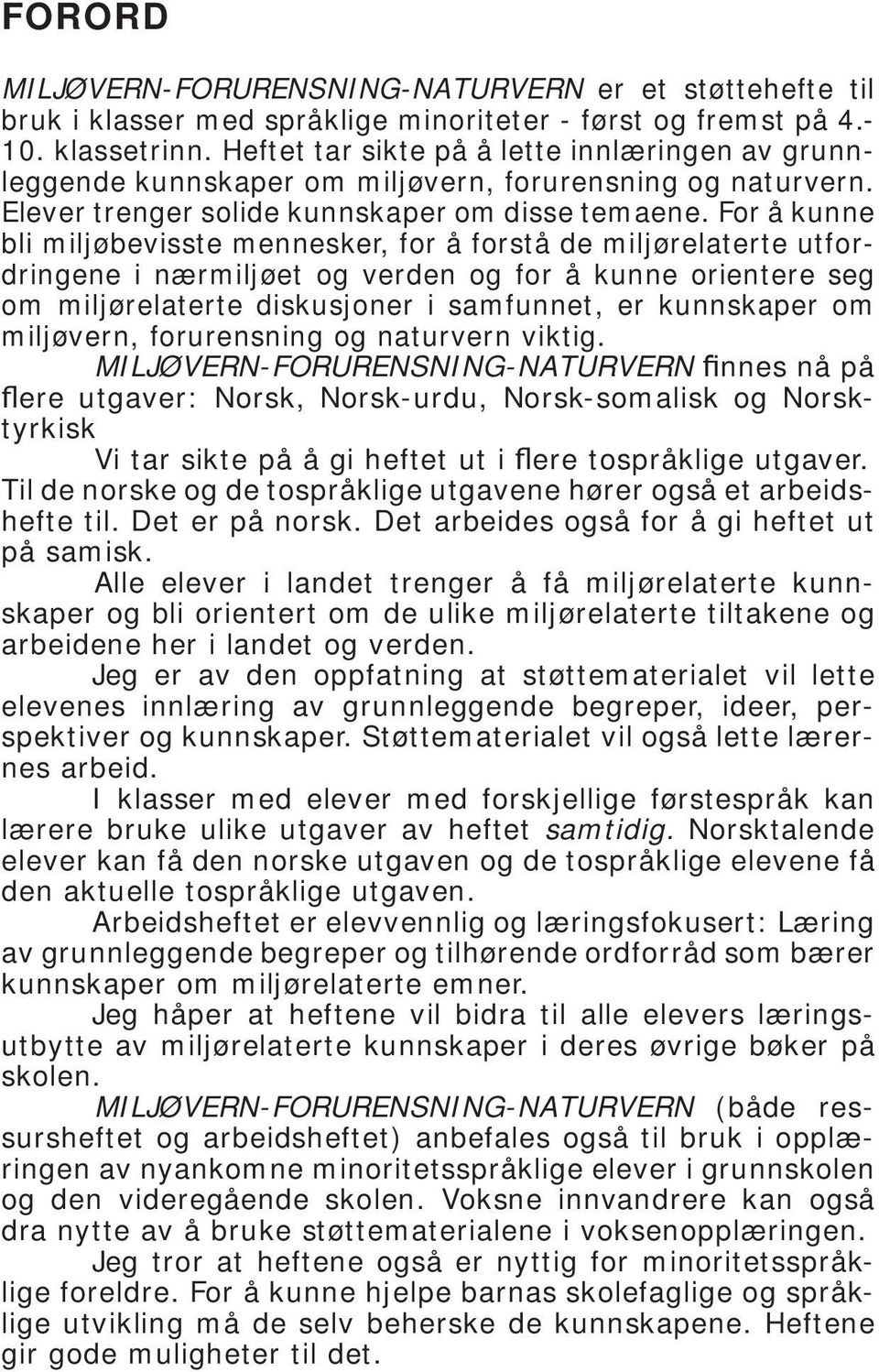 For å kunne bli miljøbevisste mennesker, for å forstå de miljørelaterte utfordringene i nærmiljøet og verden og for å kunne orientere seg om miljørelaterte diskusjoner i samfunnet, er kunnskaper om