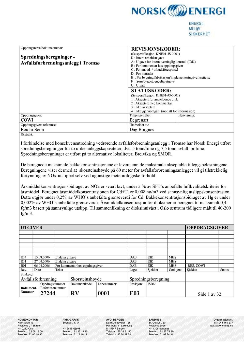 bygging/fabrikasjon/implementering/iverksettelse F : Som bygget, endelig utgave U : Utgått STATUSKODER: (Se spesifikasjon KNE01-JS-0001) 1 : Akseptert for angjeldende bruk 2 : Akseptert med kommentar