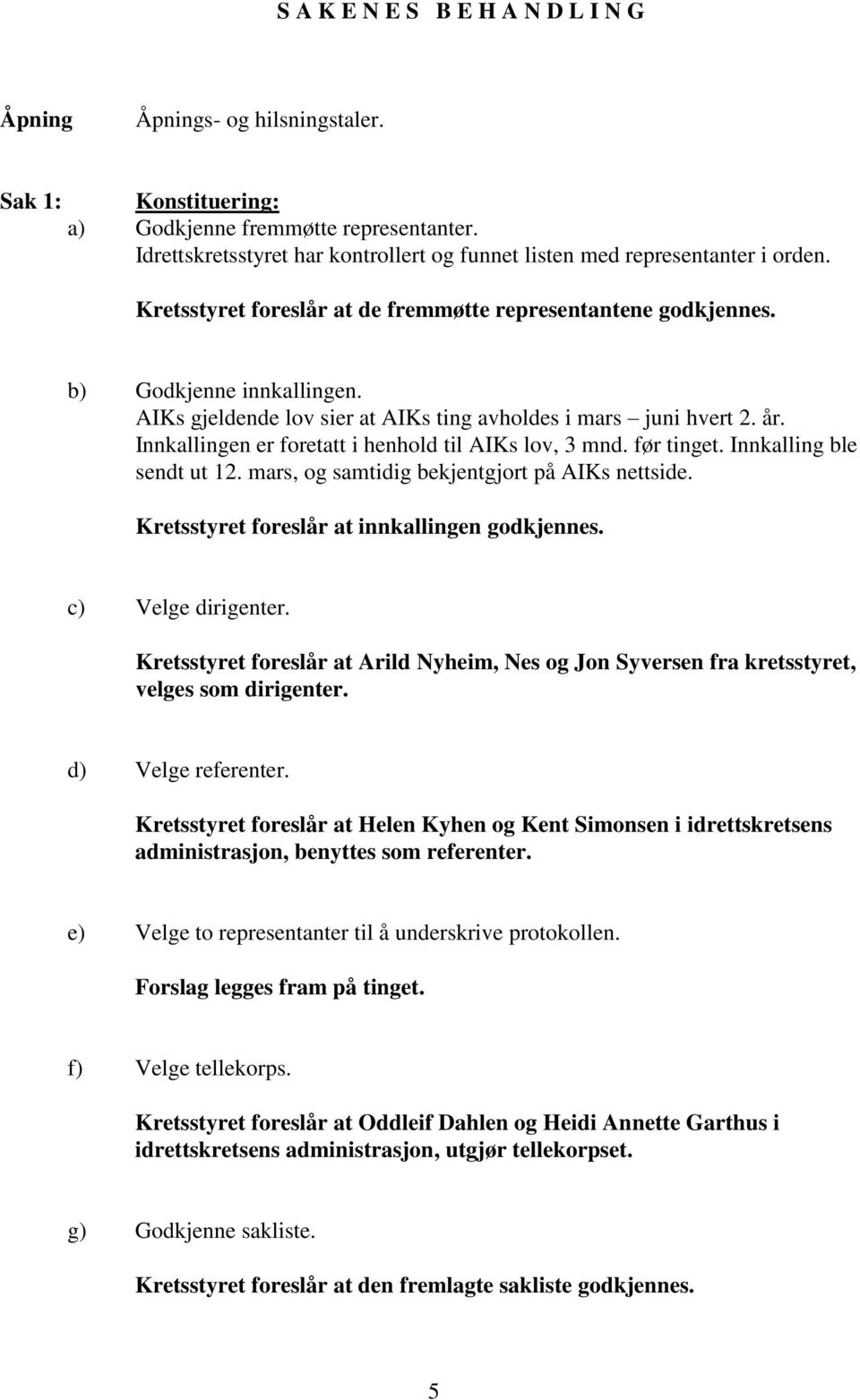 AIKs gjeldende lov sier at AIKs ting avholdes i mars juni hvert 2. år. Innkallingen er foretatt i henhold til AIKs lov, 3 mnd. før tinget. Innkalling ble sendt ut 12.