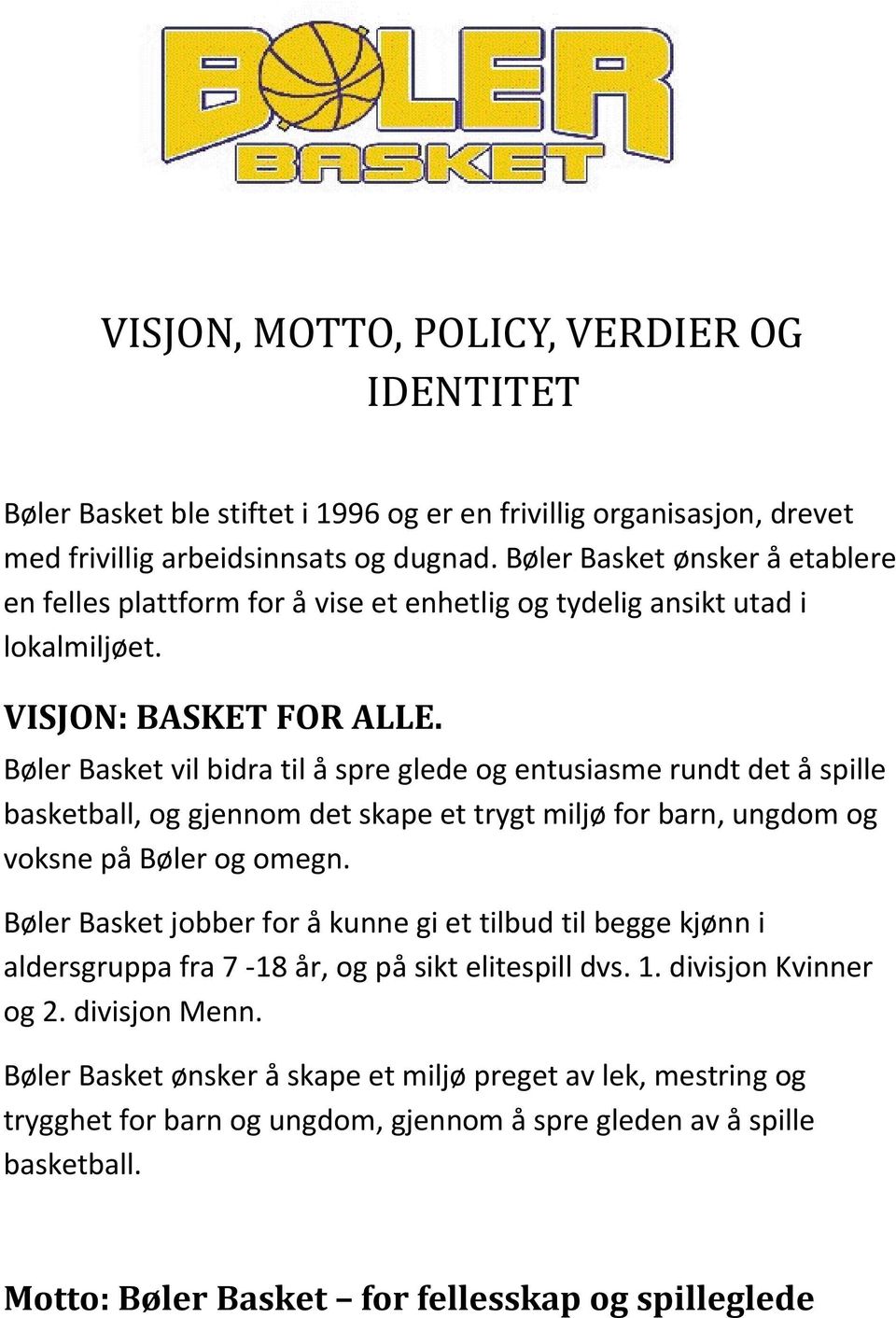 Bøler Basket vil bidra til å spre glede og entusiasme rundt det å spille basketball, og gjennom det skape et trygt miljø for barn, ungdom og voksne på Bøler og omegn.