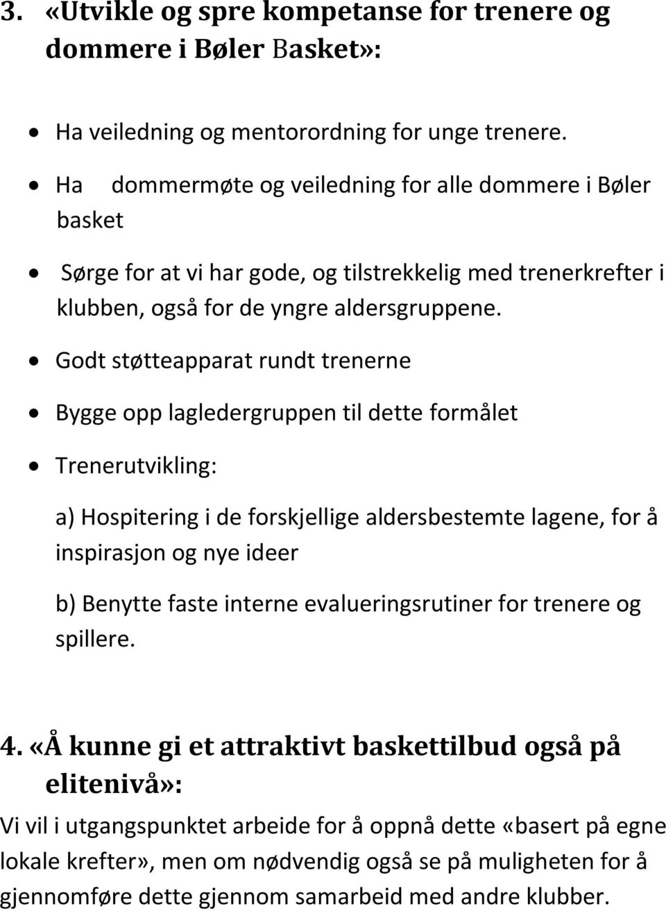 Godt støtteapparat rundt trenerne Bygge opp lagledergruppen til dette formålet Trenerutvikling: a) Hospitering i de forskjellige aldersbestemte lagene, for å inspirasjon og nye ideer b) Benytte