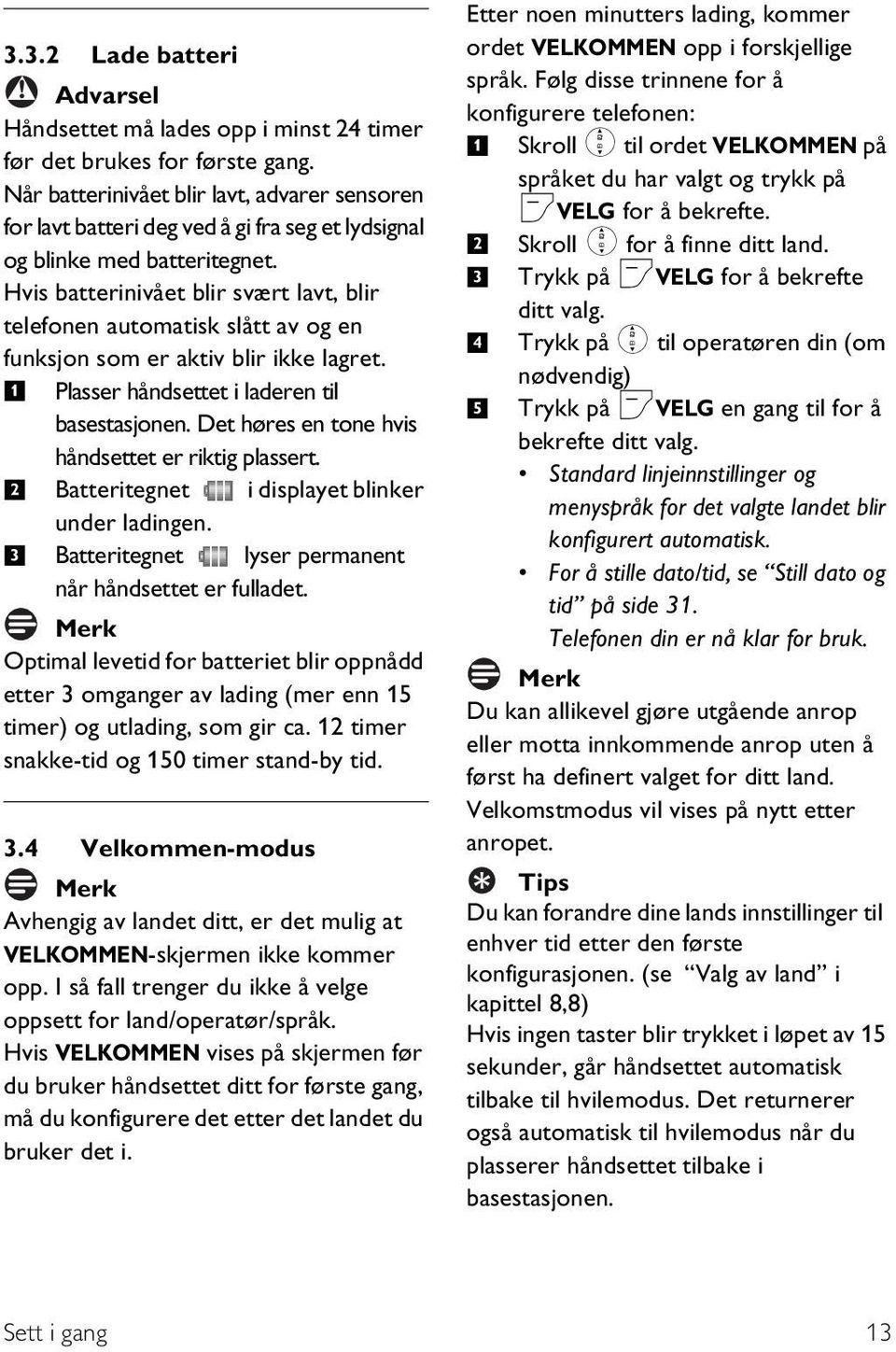 Hvis batterinivået blir svært lavt, blir telefonen automatisk slått av og en funksjon som er aktiv blir ikke lagret. Plasser håndsettet i laderen til basestasjonen.