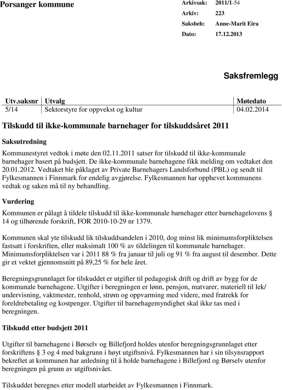 De ikke-kommunale barnehagene fikk melding om vedtaket den 20.01.2012. Vedtaket ble påklaget av Private Barnehagers Landsforbund (PBL) og sendt til Fylkesmannen i Finnmark for endelig avgjørelse.