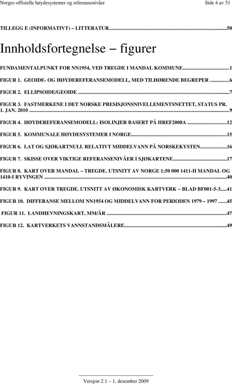 HØYDEREFERANSEMODELL: ISOLINJER BASERT PÅ HREF2008A...12 FIGUR 5. KOMMUNALE HØYDESYSTEMER I NORGE...15 FIGUR 6. LAT OG SJØKARTNULL RELATIVT MIDDELVANN PÅ NORSKEKYSTEN...16 FIGUR 7.