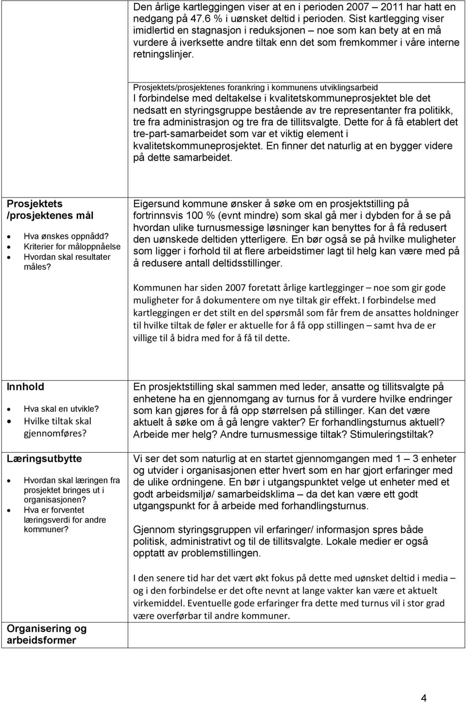 Prosjektets/prosjektenes forankring i kommunens utviklingsarbeid I forbindelse med deltakelse i kvalitetskommuneprosjektet ble det nedsatt en styringsgruppe bestående av tre representanter fra