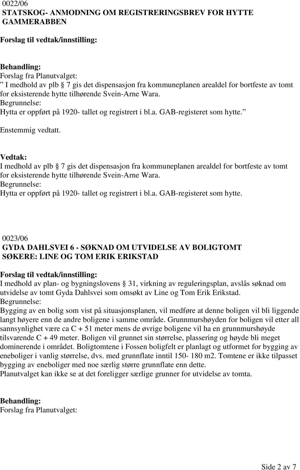 Vedtak: I medhold av plb 7 gis det dispensasjon fra kommuneplanen arealdel for bortfeste av tomt for eksisterende hytte tilhørende Svein-Arne Wara. Hytta er oppført på 1920- tallet og registrert i bl.