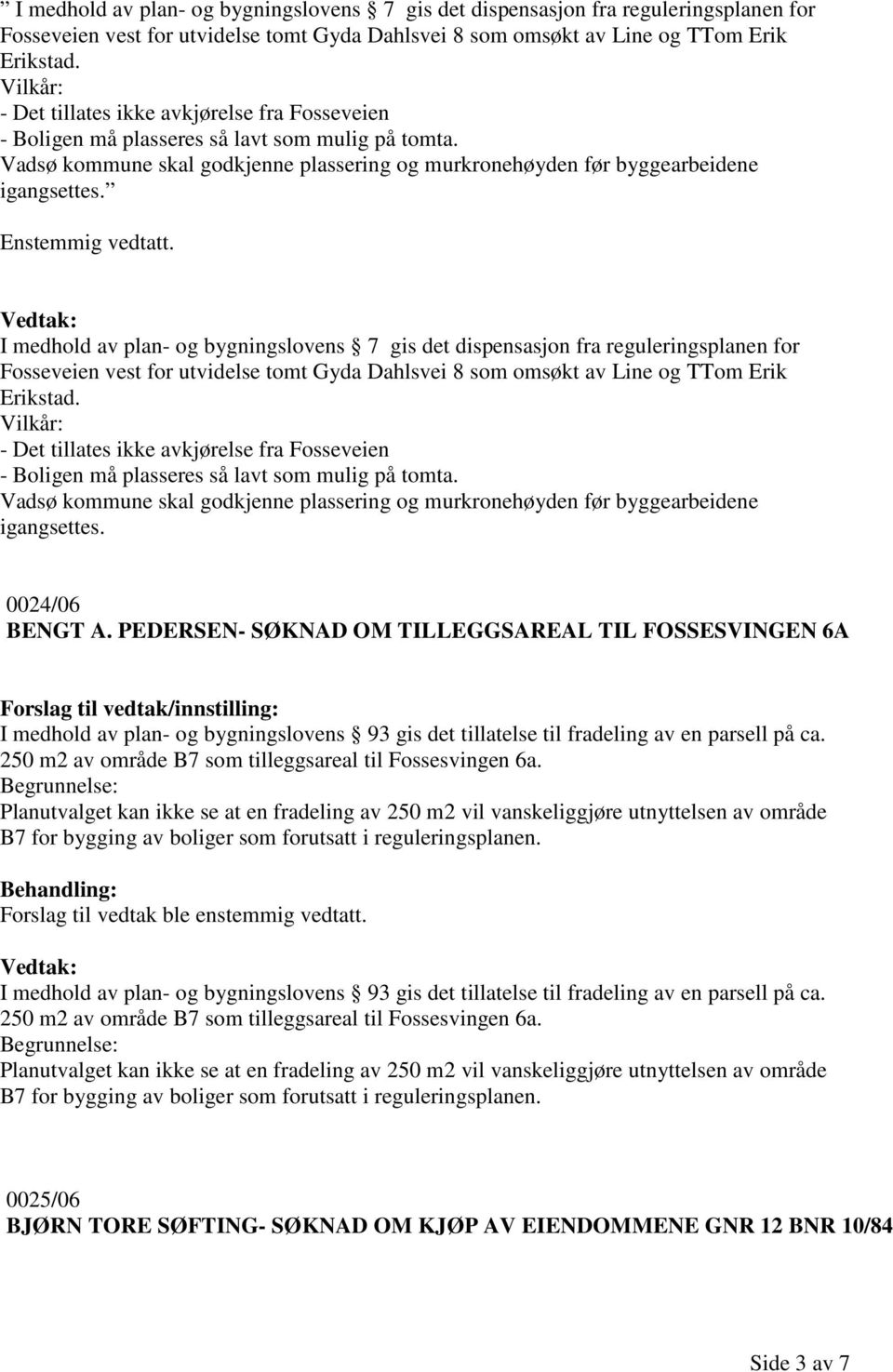 Enstemmig vedtatt. Vedtak:   0024/06 BENGT A. PEDERSEN- SØKNAD OM TILLEGGSAREAL TIL FOSSESVINGEN 6A I medhold av plan- og bygningslovens 93 gis det tillatelse til fradeling av en parsell på ca.