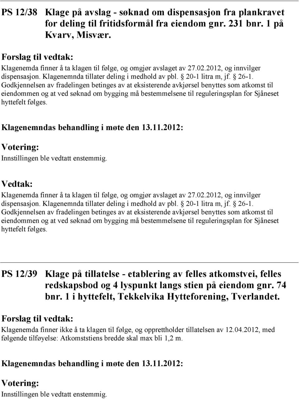 Godkjennelsen av fradelingen betinges av at eksisterende avkjørsel benyttes som atkomst til eiendommen og at ved søknad om bygging må bestemmelsene til reguleringsplan for Sjåneset hyttefelt følges.