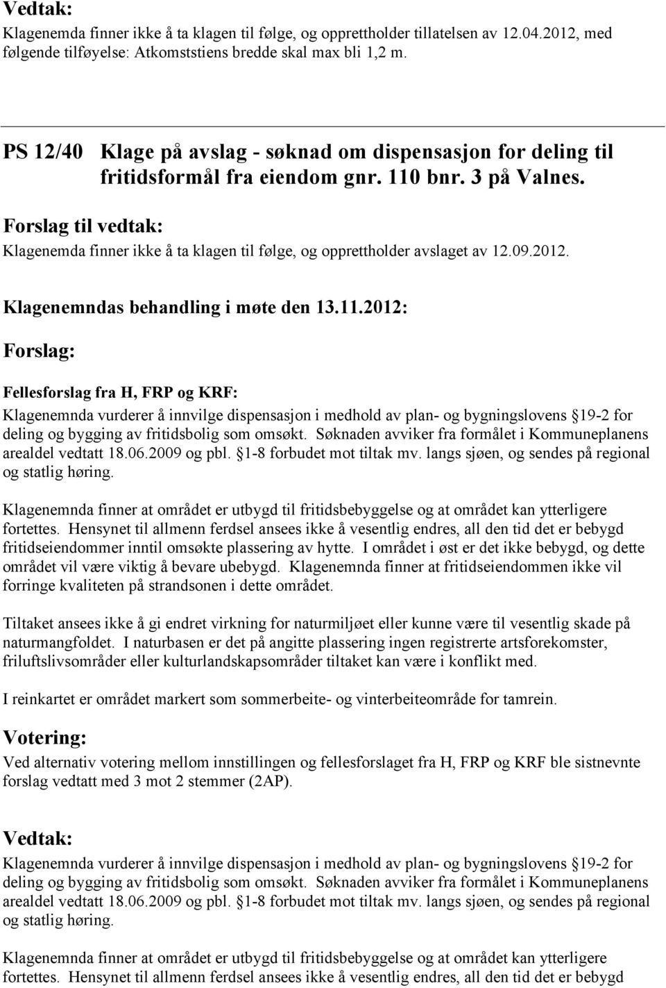 2012. Forslag: Fellesforslag fra H, FRP og KRF: Klagenemnda vurderer å innvilge dispensasjon i medhold av plan- og bygningslovens 19-2 for deling og bygging av fritidsbolig som omsøkt.