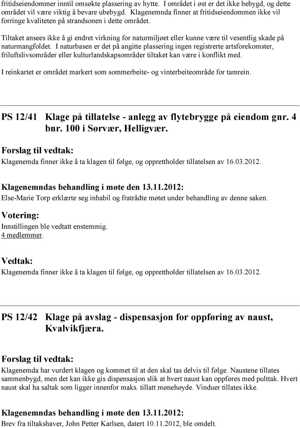 Tiltaket ansees ikke å gi endret virkning for naturmiljøet eller kunne være til vesentlig skade på naturmangfoldet.